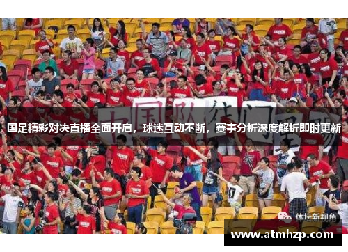 国足精彩对决直播全面开启，球迷互动不断，赛事分析深度解析即时更新