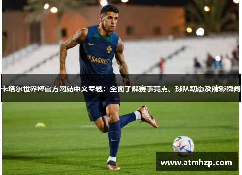 卡塔尔世界杯官方网站中文专题：全面了解赛事亮点、球队动态及精彩瞬间