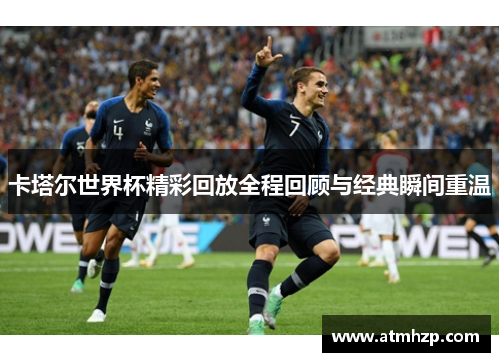 卡塔尔世界杯精彩回放全程回顾与经典瞬间重温