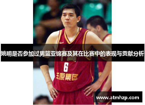 姚明是否参加过男篮亚锦赛及其在比赛中的表现与贡献分析