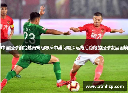 中国足球输给越南姚明怒斥中超问题深远背后隐藏的足球发展困境