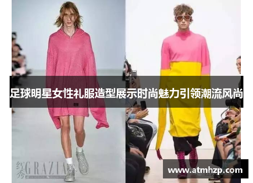 足球明星女性礼服造型展示时尚魅力引领潮流风尚