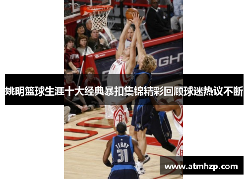 姚明篮球生涯十大经典暴扣集锦精彩回顾球迷热议不断