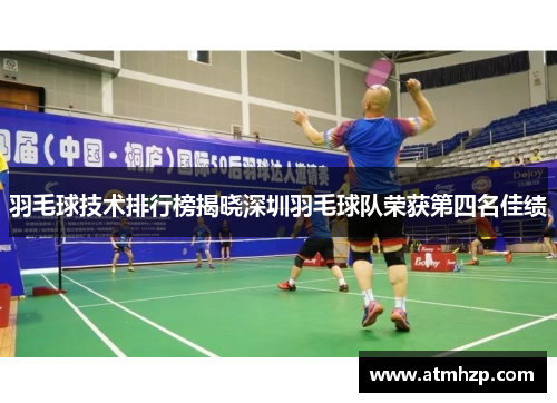 羽毛球技术排行榜揭晓深圳羽毛球队荣获第四名佳绩