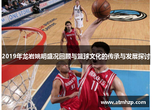2019年龙岩姚明盛况回顾与篮球文化的传承与发展探讨