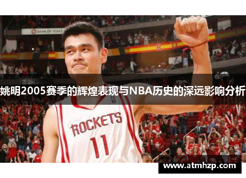 姚明2005赛季的辉煌表现与NBA历史的深远影响分析
