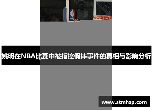 姚明在NBA比赛中被指控假摔事件的真相与影响分析
