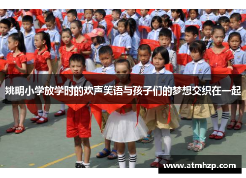 姚明小学放学时的欢声笑语与孩子们的梦想交织在一起