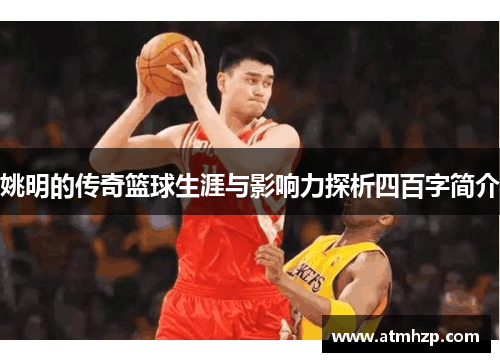姚明的传奇篮球生涯与影响力探析四百字简介