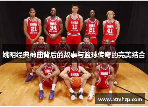 姚明经典神曲背后的故事与篮球传奇的完美结合