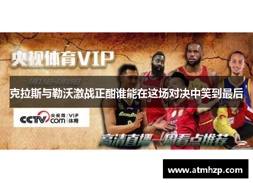 克拉斯与勒沃激战正酣谁能在这场对决中笑到最后