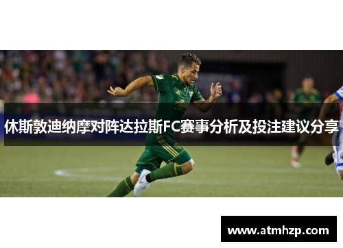 休斯敦迪纳摩对阵达拉斯FC赛事分析及投注建议分享