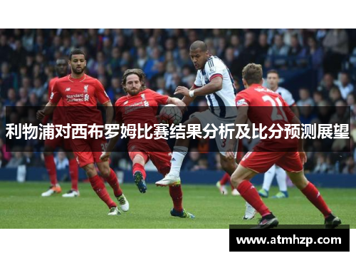利物浦对西布罗姆比赛结果分析及比分预测展望