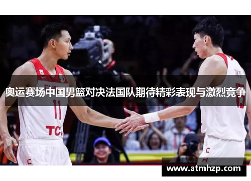 奥运赛场中国男篮对决法国队期待精彩表现与激烈竞争