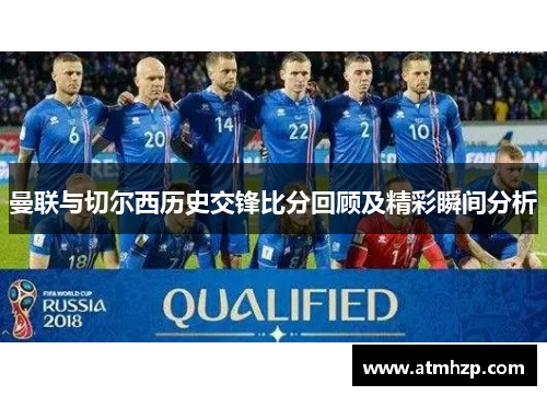 曼联与切尔西历史交锋比分回顾及精彩瞬间分析