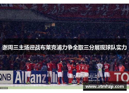 谢周三主场迎战布莱克浦力争全取三分展现球队实力